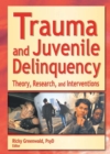 Trauma and Juvenile Delinquency : Theory, Research, and Interventions - eBook