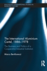 The International Aluminium Cartel : The Business and Politics of a Cooperative Industrial Institution (1886-1978) - eBook