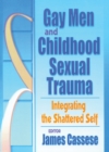 Gay Men and Childhood Sexual Trauma : Integrating the Shattered Self - eBook