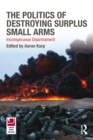 The Politics of Destroying Surplus Small Arms : Inconspicuous Disarmament - eBook
