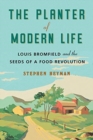 The Planter of Modern Life : Louis Bromfield and the Seeds of a Food Revolution - Book