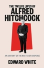 The Twelve Lives of Alfred Hitchcock : An Anatomy of the Master of Suspense - Book