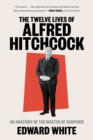 The Twelve Lives of Alfred Hitchcock : An Anatomy of the Master of Suspense - eBook