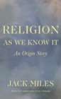 Religion as We Know It : An Origin Story - eBook