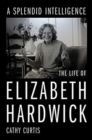 A Splendid Intelligence : The Life of Elizabeth Hardwick - Book