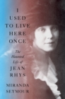 I Used to Live Here Once : The Haunted Life of Jean Rhys - eBook