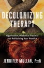 Decolonizing Therapy : Oppression, Historical Trauma, and Politicizing Your Practice - eBook