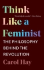 Think Like a Feminist : The Philosophy Behind the Revolution - Book