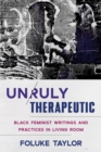 Unruly Therapeutic : Black Feminist Writings and Practices in Living Room - eBook