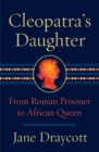 Cleopatra's Daughter : From Roman Prisoner to African Queen - eBook