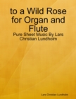 to a Wild Rose for Organ and Flute - Pure Sheet Music By Lars Christian Lundholm - eBook