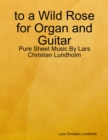 to a Wild Rose for Organ and Guitar - Pure Sheet Music By Lars Christian Lundholm - eBook