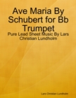 Ave Maria By Schubert for Bb Trumpet - Pure Lead Sheet Music By Lars Christian Lundholm - eBook