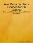 Ave Maria By Bach-Gounod for Bb Clarinet - Pure Lead Sheet Music By Lars Christian Lundholm - eBook
