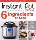 Instant Pot Miracle 6 Ingredients or Less : 100 No-Fuss Recipes for Easy Meals Every Day - eBook