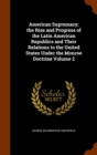 American Supremacy; the Rise and Progress of the Latin American Republics and Their Relations to the United States Under the Monroe Doctrine Volume 2 - Book