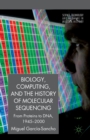 Biology, Computing, and the History of Molecular Sequencing : From Proteins to DNA, 1945-2000 - Book