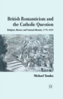 British Romanticism and the Catholic Question : Religion, History and National Identity, 1778-1829 - Book