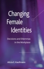 Changing Female Identities : Decisions and Dilemmas in the Workplace - Book