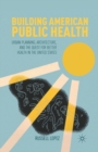 Building American Public Health : Urban Planning, Architecture, and the Quest for Better Health in the United States - Book