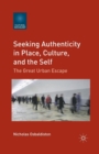 Seeking Authenticity in Place, Culture, and the Self : The Great Urban Escape - Book