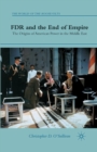 FDR and the End of Empire : The Origins of American Power in the Middle East - Book