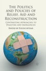The Politics and Policies of Relief, Aid and Reconstruction : Contrasting approaches to disasters and emergencies - Book