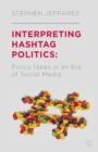 Interpreting Hashtag Politics : Policy Ideas in an Era of Social Media - Book