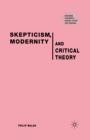 Skepticism, Modernity and Critical Theory : Critical Theory in Philosophical Context - Book
