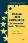 Multilevel Union Administration : The Transformation of Executive Politics in Europe - Book