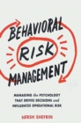 Behavioral Risk Management : Managing the Psychology That Drives Decisions and Influences Operational Risk - Book