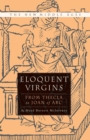 Eloquent Virgins : The Rhetoric of Virginity from Thecla to Joan of Arc - Book