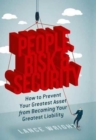 People, Risk, and Security : How to Prevent Your Greatest Asset from Becoming Your Greatest Liability - Book