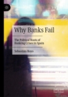Why Banks Fail : The Political Roots of Banking Crises in Spain - Book
