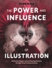 The Power and Influence of Illustration : Achieving Impact and Lasting Significance through Visual Communication - Book