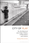 City of Play : An Architectural and Urban History of Recreation and Leisure - eBook