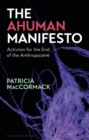 The Ahuman Manifesto : Activism for the End of the Anthropocene - Book