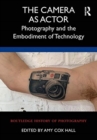 The Camera as Actor : Photography and the Embodiment of Technology - Book