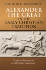 Alexander the Great in the Early Christian Tradition : Classical Reception and Patristic Literature - eBook