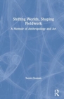 Shifting Worlds, Shaping Fieldwork : A Memoir of Anthropology and Art - Book
