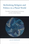 Rethinking Religion and Politics in a Plural World : The Baha’i International Community and the United Nations - Book