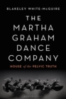 The Martha Graham Dance Company : House of the Pelvic Truth - eBook