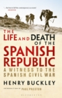 The Life and Death of the Spanish Republic : A Witness to the Spanish Civil War - Book