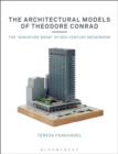 The Architectural Models of Theodore Conrad : The "miniature boom" of mid-century modernism - Book