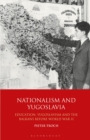 Nationalism and Yugoslavia : Education, Yugoslavism and the Balkans before World War II - Book