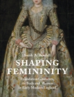Shaping Femininity : Foundation Garments, the Body and Women in Early Modern England - Book