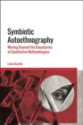 Symbiotic Autoethnography : Moving Beyond the Boundaries of Qualitative Methodologies - Book