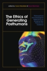 The Ethics of Generating Posthumans : Philosophical and Theological Reflections on Bringing New Persons into Existence - eBook