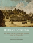 Health and Architecture : The History of Spaces of Healing and Care in the Pre-Modern Era - eBook