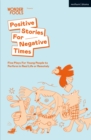Positive Stories For Negative Times : Five Plays For Young People to Perform in Real Life or Remotely - eBook